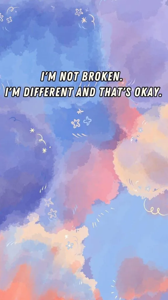 I am not broken. I'm different and that's okay.